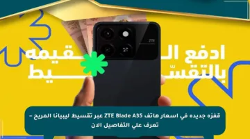 قفزة جديدة في أسعار هاتف ZTE Blade A35 عبر تقسيط ليبيانا المريح – تعرف على التفاصيل الآن